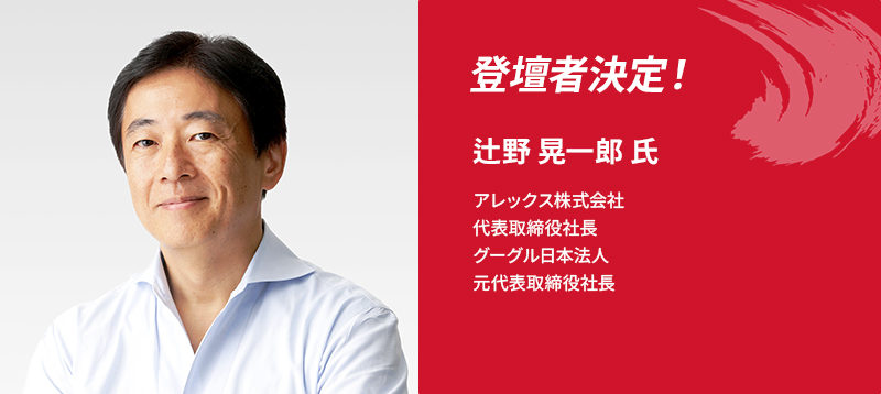 登壇者決定！辻野 晃一郎 氏　アレックス株式会社　代表取締役社長　グーグル日本法人　元代表取締役社長