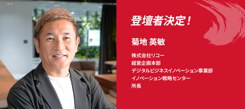 登壇者決定！菊地 英敏 株式会社リコー 経営企画本部　デジタルビジネスイノベーション事業部 イノベーション戦略センター　所長