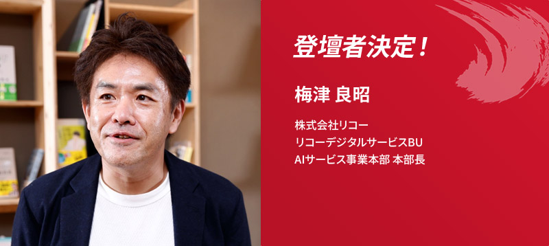 登壇者決定!梅津 良昭 株式会社リコー リコーデジタルサービスBU AIサービス事業本部 本部長